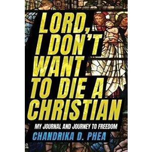 Lord, I Don't Want to Die a Christian, Hardcover - Chandrika D. Phea imagine