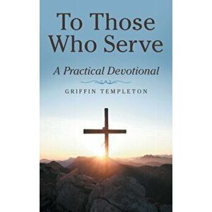 To Those Who Serve: A Practical Devotional, Hardcover - Griffin Templeton imagine