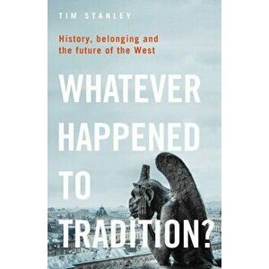 Whatever Happened to Tradition?. History, Belonging and the Future of the West, Hardback - Tim Stanley imagine