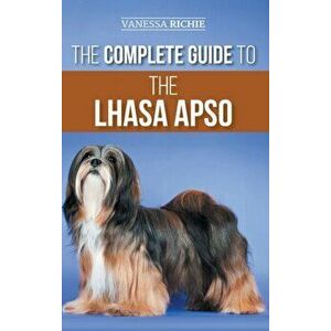 The Complete Guide to the Lhasa Apso: Finding, Raising, Training, Feeding, Exercising, Socializing, and Loving Your New Lhasa Apso Puppy - Vanessa Ric imagine