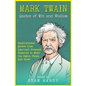 Mark Twain Quotes of Wit and Wisdom: Inspirational Quotes from America's Greatest Humorist to Make You Smile, Think, and Grow! - Stan Hardy imagine