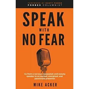 Speak With No Fear: Go from a nervous, nauseated, and sweaty speaker to an excited, energized, and passionate presenter - Mike Acker imagine