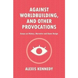 Against Worldbuilding, and Other Provocations: Essays on History, Narrative, and Game Design, Paperback - Alexis Kennedy imagine