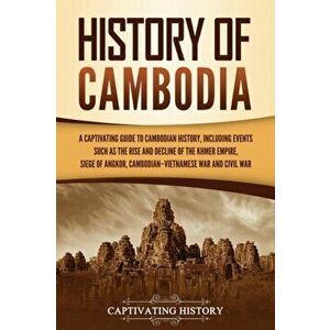 History of Cambodia: A Captivating Guide to Cambodian History, Including Events Such as the Rise and Decline of the Khmer Empire, Siege of - Captivati imagine
