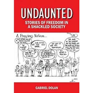 Undaunted. Stories of Freedom in a Shackled Society, Paperback - Gabriel Dolan imagine