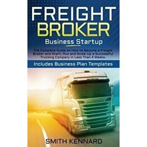 Freight Broker Business Startup: The Complete Guide on How to Become a Freight Broker and Start, Run and Scale-Up a Successful Trucking Company in Les imagine