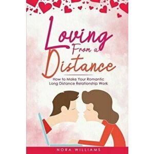 Loving from a Distance: How to Make Your Romantic Long Distance Relationship Work, Paperback - Nora Williams imagine