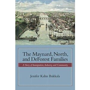 The Maynard, North, and DeForest Families: A Story of Immigration, Industry, and Community, Hardcover - Jenifer Kahn Bakkala imagine