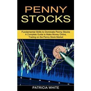 Penny Stocks: A Complete Guide to Make Money Online, Trading on the Penny Stock Market (Fundamental Skills to Dominate Penny Stocks) - Patricia White imagine
