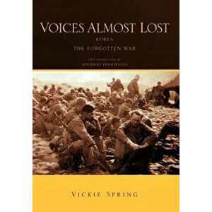 Voices Almost Lost: Korea the Forgotten War, Hardcover - Vickie Spring imagine
