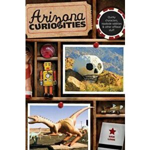 Arizona Curiosities: Quirky Characters, Roadside Oddities & Other Offbeat Stuff, Paperback - Sam Lowe imagine