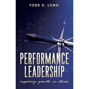 Performance Leadership: inspiring growth in others, Paperback - Todd D. Long imagine