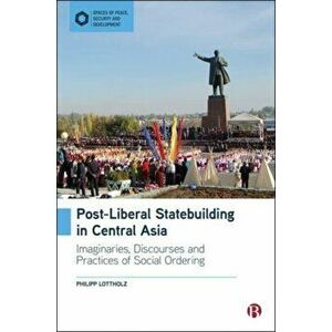 Post-Liberal Statebuilding in Central Asia. Imaginaries, Discourses and Practices of Social Ordering, Hardback - *** imagine
