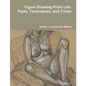 Figure Drawing From Life: Tools, Techniques, and Tricks, Paperback - Donelli J. and Diane M. Dimaria imagine