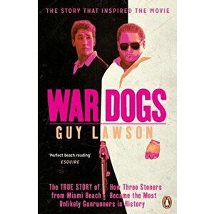War Dogs. The True Story of How Three Stoners from Miami Beach Became the Most Unlikely Gunrunners in History, Paperback - Guy Lawson imagine