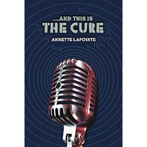 ...and This Is the Cure, Paperback - Annette Lapointe imagine