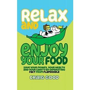 Relax and Enjoy Your Food: Save your money, your health, and your sanity by separating fact from flapdoodle., Paperback - Craig Good imagine