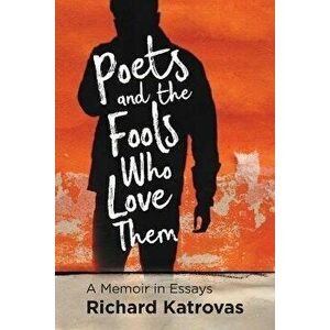 Poets and the Fools Who Love Them. A Memoir in Essays, Paperback - Richard Katrovas imagine