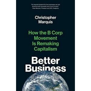 Better Business: How the B Corp Movement Is Remaking Capitalism, Paperback - Christopher Marquis imagine