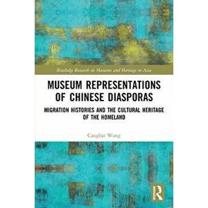 Museum Representations of Chinese Diasporas. Migration Histories and the Cultural Heritage of the Homeland, Paperback - Cangbai Wang imagine