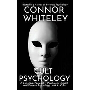 Cult Psychology: A Cognitive, Personality Psychology, Social and Forensic Psychology Look At Cults, Paperback - Connor Whiteley imagine