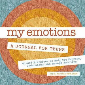 My Emotions: A Journal for Teens: Guided Exercises to Help You Express, Understand, and Manage Emotions, Paperback - Joy A. Hartman imagine
