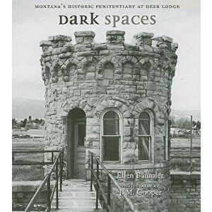 Dark Spaces: Montana's Historic Penitentiary at Deer Lodge, Paperback - Ellen Baumler imagine