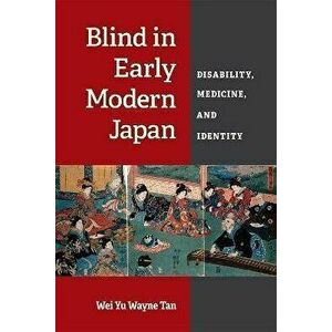 Blind in Early Modern Japan. Disability, Medicine, and Identity, Paperback - Wei Yu Wayne Tan imagine