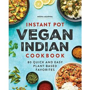 Instant Pot Vegan Indian Cookbook: 80 Quick and Easy Plant-Based Favorites, Paperback - Meena Agarwal imagine