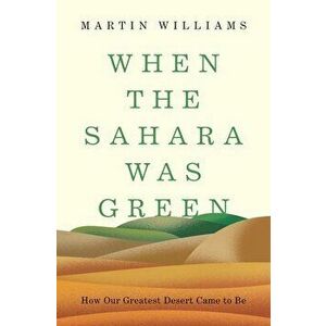 When the Sahara Was Green: How Our Greatest Desert Came to Be, Hardcover - Martin Williams imagine
