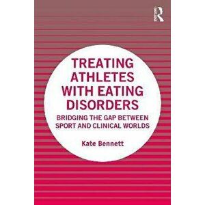 Treating Athletes with Eating Disorders. Bridging the Gap between Sport and Clinical Worlds, Paperback - Kate Bennett imagine