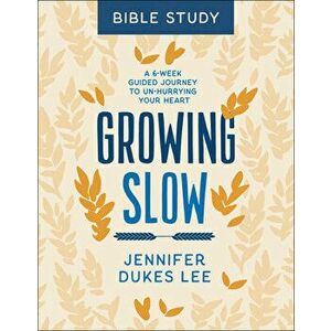 Growing Slow Bible Study: A 6-Week Guided Journey to Un-Hurrying Your Heart, Paperback - Jennifer Dukes Lee imagine