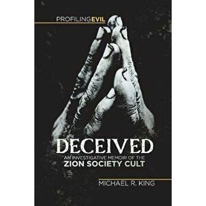 Deceived: An Investigative Memoir of the Zion Society Cult, Paperback - Michael R. King imagine