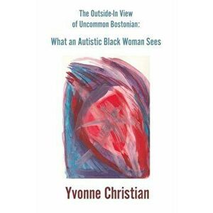 The Outside in View of Uncommon Bostonian: What an Autistic Black Woman Sees, Paperback - Yvonne Christian imagine