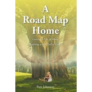 A Road Map Home: Leaving a Life of Abuse, Entering a Life Full of Grace, Paperback - Pam Johnston imagine