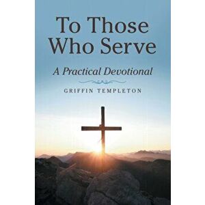 To Those Who Serve: A Practical Devotional, Paperback - Griffin Templeton imagine