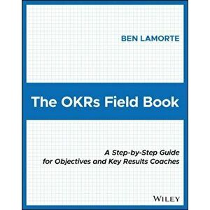 The OKRs Field Book. A Step-by-Step Guide for Objectives and Key Results Coaches, Paperback - Ben Lamorte imagine