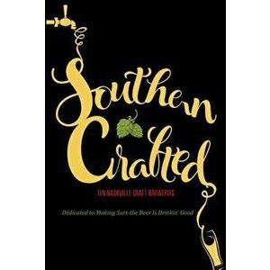 Southern Crafted: Ten Nashville Craft Breweries Dedicated to Making Sure the Beer Is Drinkin Good, Paperback - Graphic Arts Books imagine