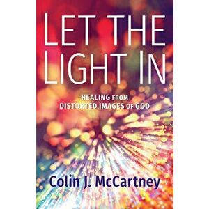 Let the Light in: Healing from Distorted Images of God, Paperback - Colin McCartney imagine