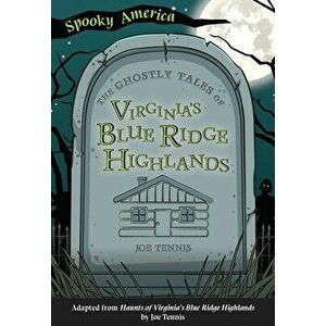 The Ghostly Tales of Virginia's Blue Ridge Highlands, Paperback - Joe Tennis imagine
