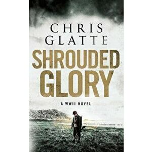 Shrouded Glory: A WWII Novel, Paperback - Chris Glatte imagine
