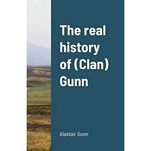 The real history of (Clan) Gunn, Paperback - Alastair Gunn imagine