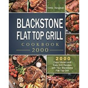 Blackstone Flat Top Grill Cookbook 2000: 2000 Days Vibrant and Easy Grill Recipes with Your Blackstone Flat Top Grill - Willis Bergman imagine
