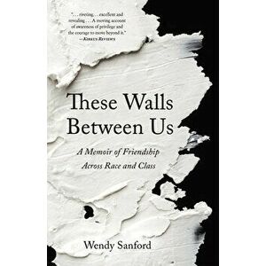 These Walls Between Us: A Memoir of Friendship Across Race and Class, Paperback - Wendy Sanford imagine