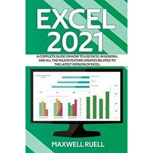 Excel 2021: A Complete Guide on How to Use Excel in General and All the Major Feature Updates Related To the Latest Version of Exc - Maxwell Ruell imagine