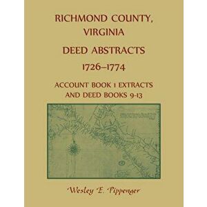 Richmond County, Virginia Deed Abstracts, 1726-1774 Account Book 1 Extracts and Deed Books 9-13, Paperback - Wesley Pippenger imagine