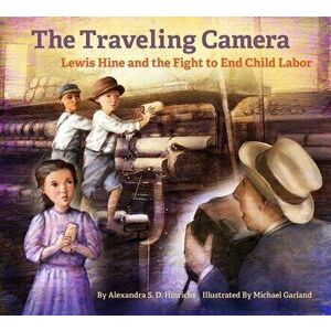 The Traveling Camera: Lewis Hine and the Fight to End Child Labor, Hardcover - Alexandra Hinrichs imagine