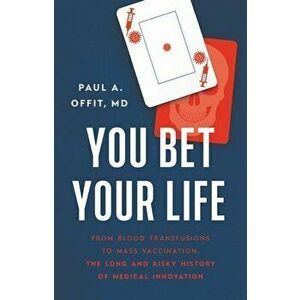 You Bet Your Life: From Blood Transfusions to Mass Vaccination, the Long and Risky History of Medical Innovation - Paul A. Offit imagine