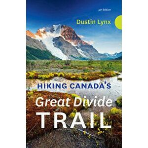 Hiking Canada's Great Divide Trail - 4th Edition. 4th Edition, Paperback - Dustin Lynx imagine
