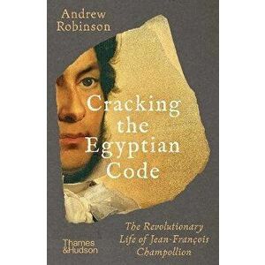 Cracking the Egyptian Code. The Revolutionary Life of Jean-Francois Champollion, Paperback - Andrew Robinson imagine